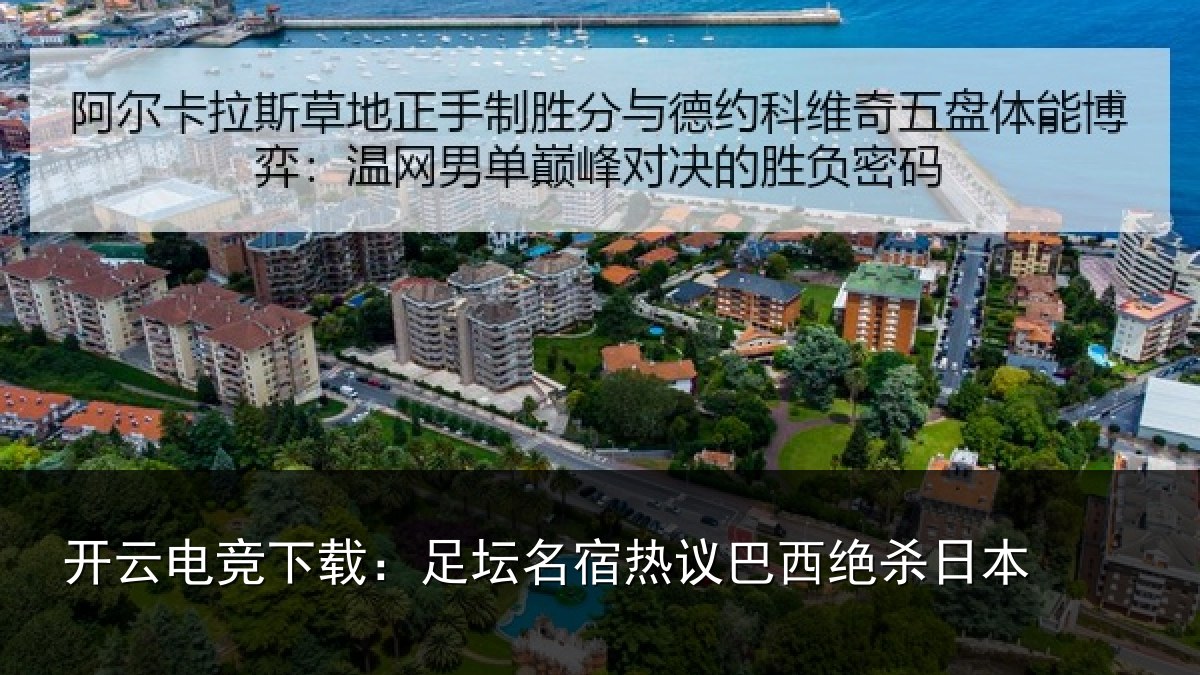 开云电竞下载:足坛名宿热议巴西绝杀日本