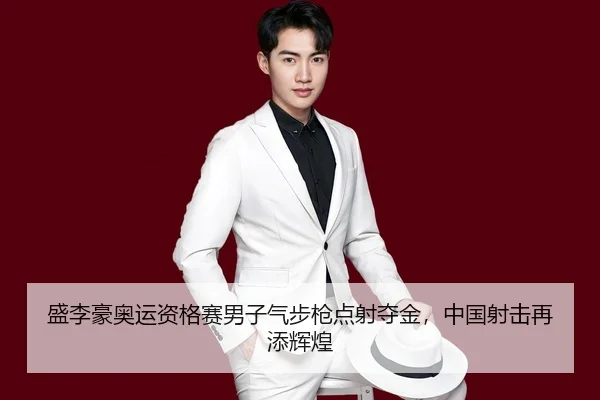 盛李豪奥运资格赛男子气步枪点射夺金，中国射击再添辉煌