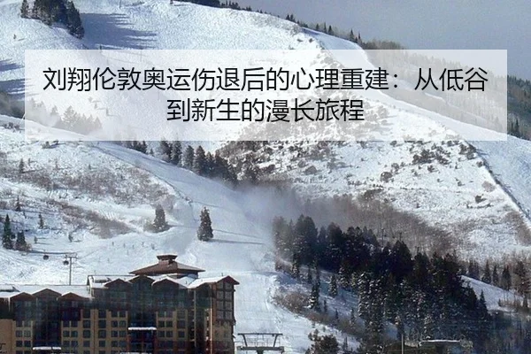 刘翔伦敦奥运伤退后的心理重建：从低谷到新生的漫长旅程