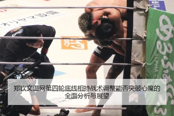 郑钦文温网第四轮底线相持战术调整能否突破心魔的全面分析与展望
