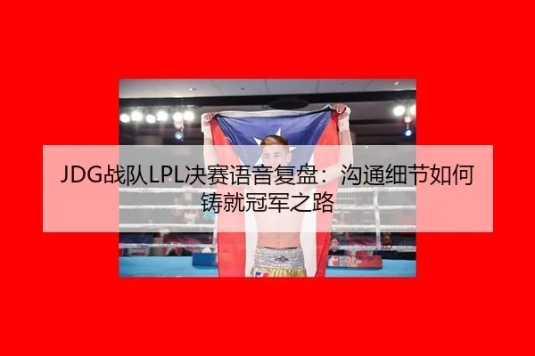 JDG战队LPL决赛语音复盘：沟通细节如何铸就冠军之路