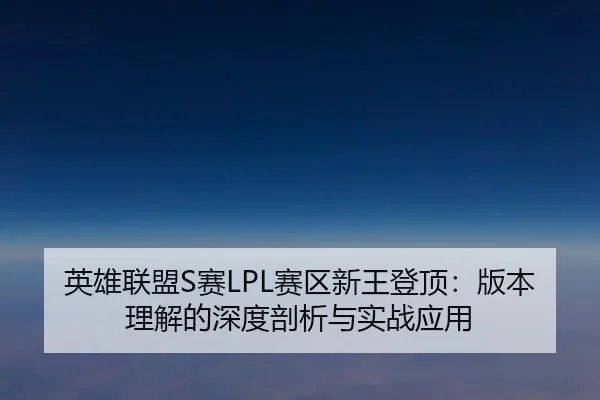 英雄联盟S赛LPL赛区新王登顶：版本理解的深度剖析与实战应用