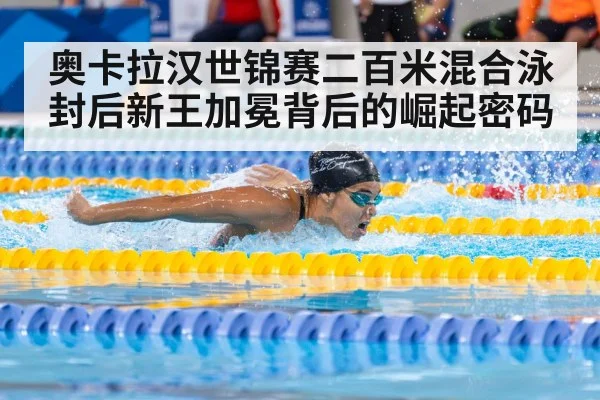 奥卡拉汉世锦赛二百米混合泳封后新王加冕背后的崛起密码