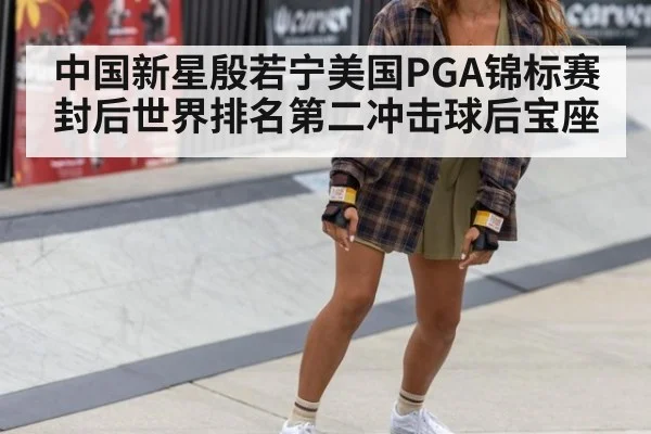 中国新星殷若宁美国PGA锦标赛封后世界排名第二冲击球后宝座