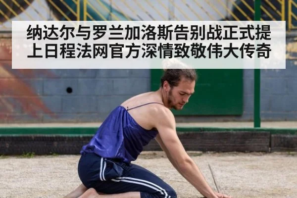 纳达尔与罗兰加洛斯告别战正式提上日程法网官方深情致敬伟大传奇